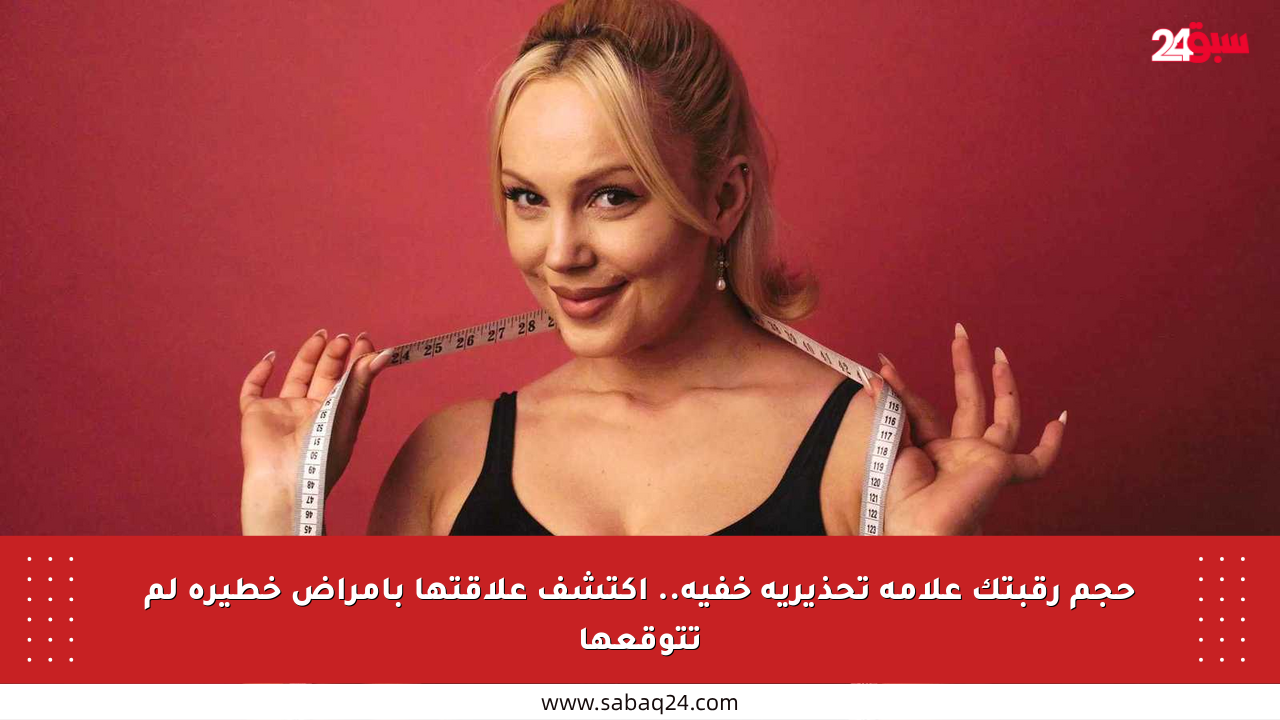 حجم رقبتك علامة تحذيرية خفية.. اكتشف علاقتها بأمراض خطيرة لم تتوقعها